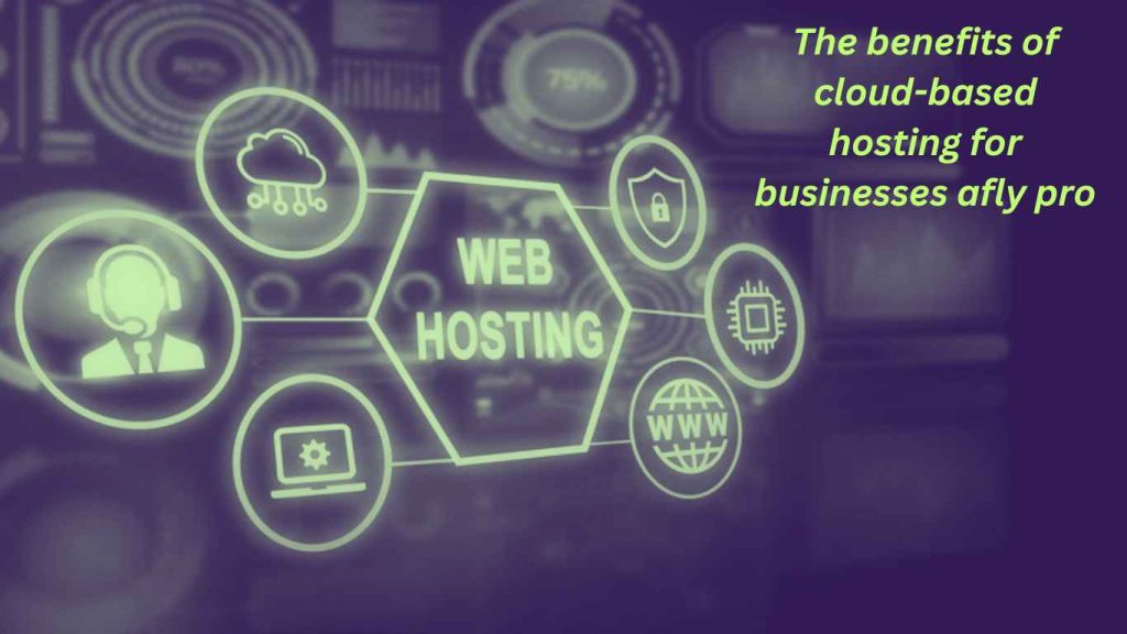 the benefits of cloud-based hosting for businesses afly pro